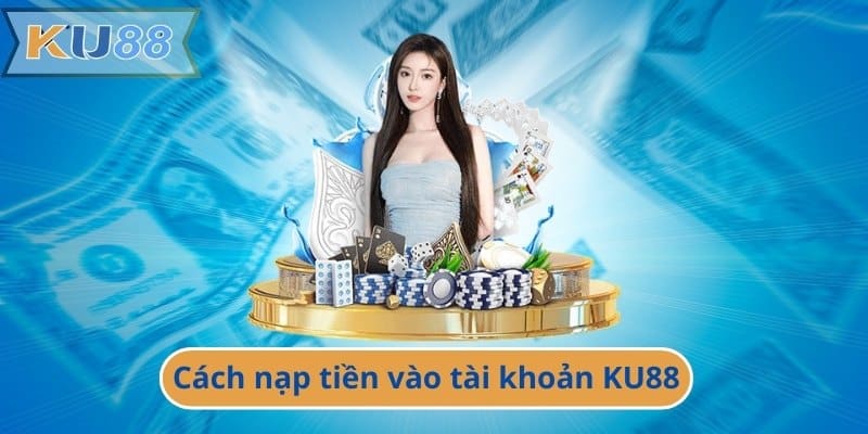 Cách nạp tiền vào tài khoản KU88