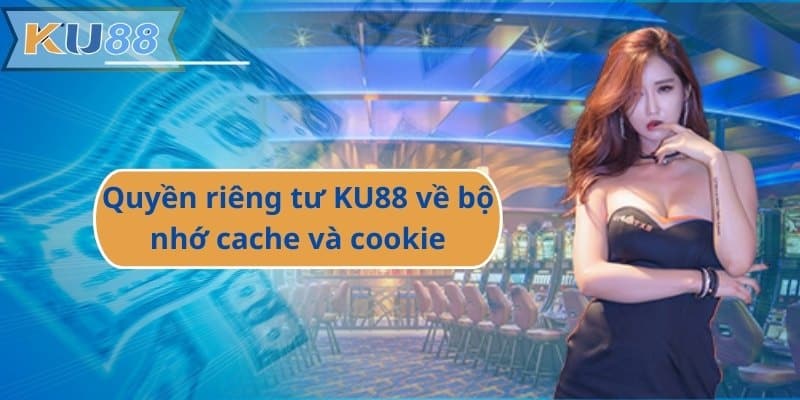 Quyền riêng tư KU88 về bộ nhớ cache và cookie