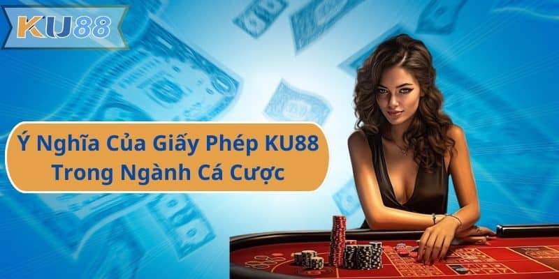 Ý Nghĩa Của Giấy Phép KU88 Trong Ngành Cá Cược