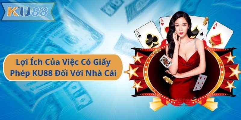 Lợi Ích Của Việc Có Giấy Phép KU88 Đối Với Nhà Cái