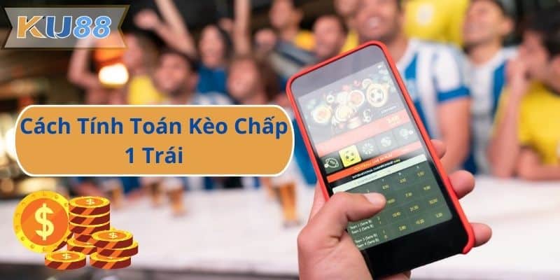 Cách Tính Toán Kèo Chấp 1 Trái