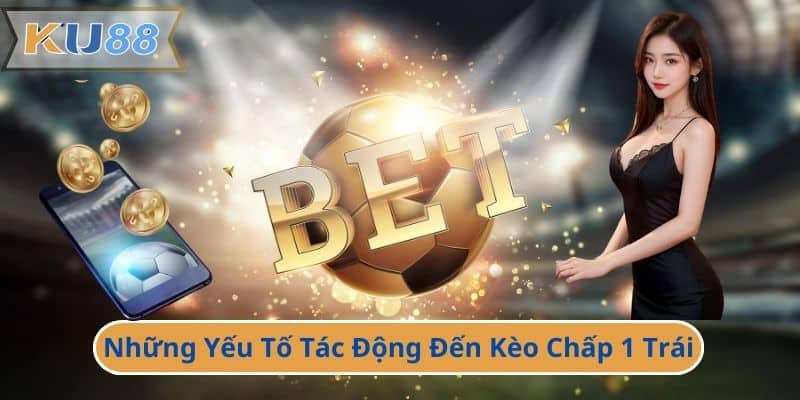 Những Yếu Tố Tác Động Đến Kèo Chấp 1 Trái