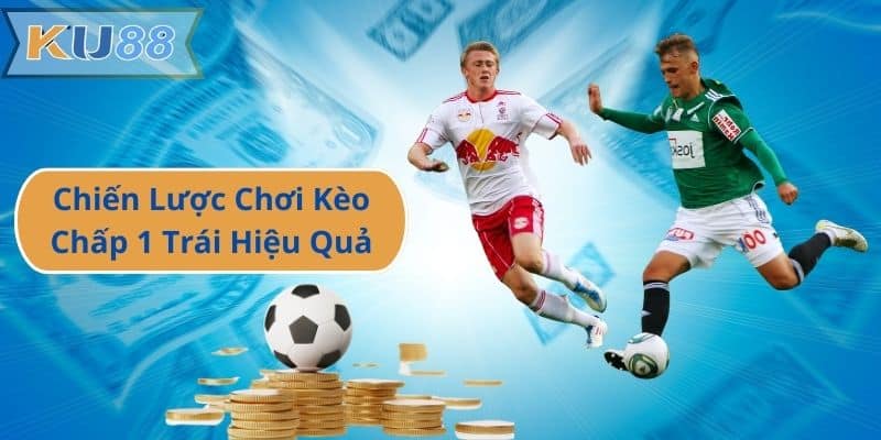 Chiến Lược Chơi Kèo Chấp 1 Trái Hiệu Quả