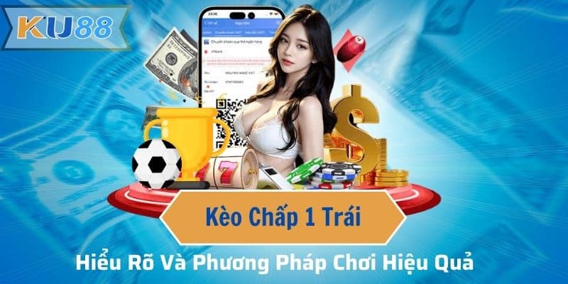 Kèo Chấp 1 Trái - Hiểu Rõ Và Phương Pháp Chơi Hiệu Quả