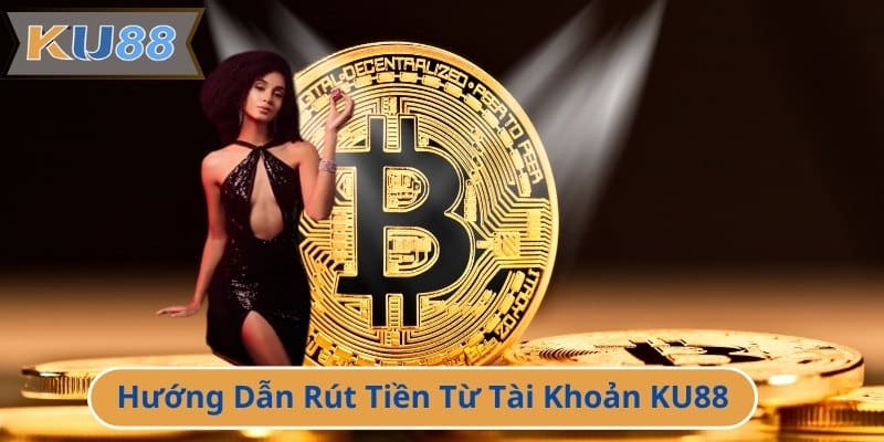 Hướng Dẫn Rút Tiền Từ Tài Khoản KU88