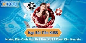 Hướng Dẫn Cách Nạp Rút Tiền KU88 Dành Cho Newbie