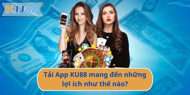 Tải App KU88 mang đến những lợi ích như thế nào?