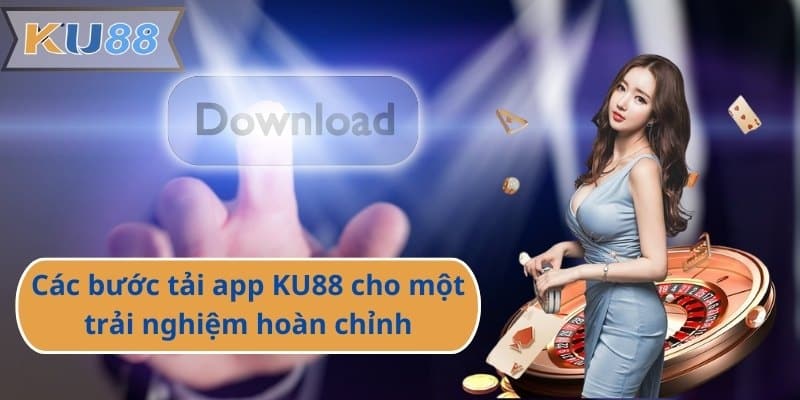 Các bước tải app KU88 cho một trải nghiệm hoàn chỉnh